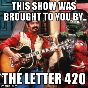 THIS SHOW WAS BROUGHT TO YOU BY.. THE LETTER 420 | made w/ Imgflip meme maker