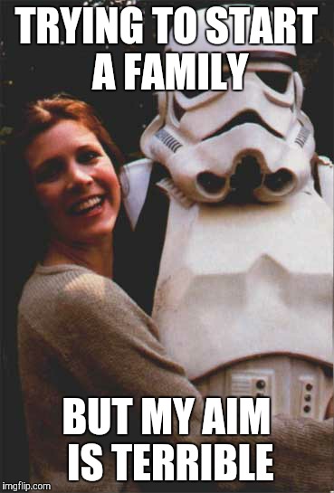 Stormtrooper husband fail | TRYING TO START A FAMILY BUT MY AIM IS TERRIBLE | image tagged in meme,star wars,stormtrooper | made w/ Imgflip meme maker