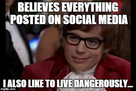 I Too Like To Live Dangerously Meme | BELIEVES EVERYTHING POSTED ON SOCIAL MEDIA I ALSO LIKE TO LIVE DANGEROUSLY... | image tagged in memes,i too like to live dangerously | made w/ Imgflip meme maker