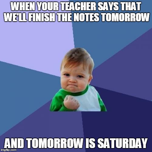 Success Kid | WHEN YOUR TEACHER SAYS THAT WE'LL FINISH THE NOTES TOMORROW AND TOMORROW IS SATURDAY | image tagged in memes,success kid | made w/ Imgflip meme maker