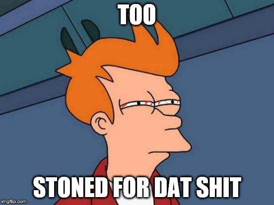 Futurama Fry Meme | TOO STONED FOR DAT SHIT | image tagged in memes,futurama fry | made w/ Imgflip meme maker