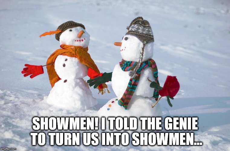 The pitfalls of a hard of hearing genie... | SHOWMEN! I TOLD THE GENIE TO TURN US INTO SHOWMEN... | image tagged in snowmen,genie | made w/ Imgflip meme maker