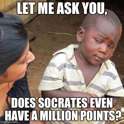 Third World Skeptical Kid Meme | LET ME ASK YOU, DOES SOCRATES EVEN HAVE A MILLION POINTS? | image tagged in memes,third world skeptical kid | made w/ Imgflip meme maker