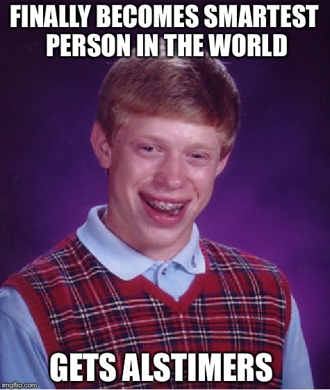 Bad Luck Brian Meme | FINALLY BECOMES SMARTEST PERSON IN THE WORLD GETS ALSTIMERS | image tagged in memes,bad luck brian | made w/ Imgflip meme maker