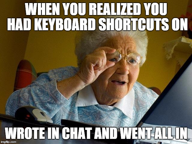 Grandma Finds The Internet Meme | WHEN YOU REALIZED YOU HAD KEYBOARD SHORTCUTS ON WROTE IN CHAT AND WENT ALL IN | image tagged in memes,grandma finds the internet | made w/ Imgflip meme maker