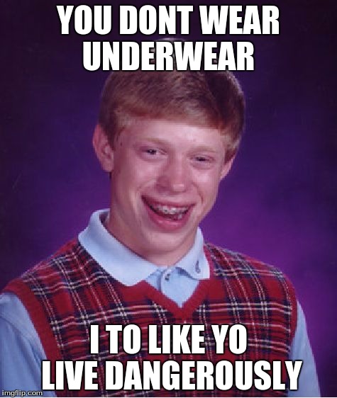 I to like to live dangerously | YOU DONT WEAR UNDERWEAR I TO LIKE YO LIVE DANGEROUSLY | image tagged in memes,bad luck brian | made w/ Imgflip meme maker