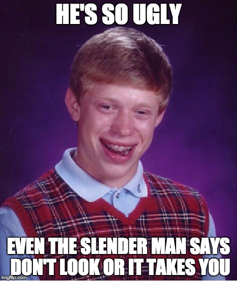 Bad Luck Brian Meme | HE'S SO UGLY EVEN THE SLENDER MAN SAYS DON'T LOOK OR IT TAKES YOU | image tagged in memes,bad luck brian | made w/ Imgflip meme maker