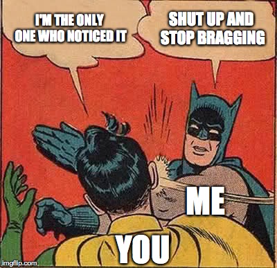 Batman Slapping Robin Meme | I'M THE ONLY ONE WHO NOTICED IT SHUT UP AND STOP BRAGGING YOU ME | image tagged in memes,batman slapping robin | made w/ Imgflip meme maker