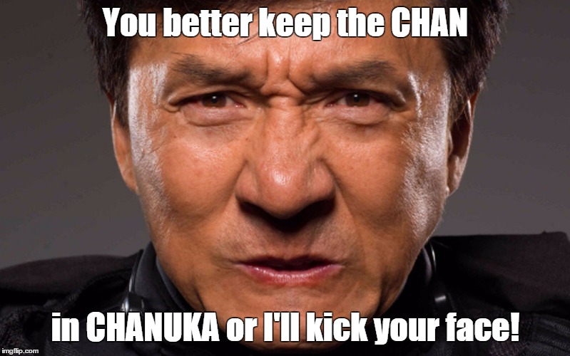 Jackie Chan | You better keep the CHAN in CHANUKA or I'll kick your face! | image tagged in jackie chan | made w/ Imgflip meme maker