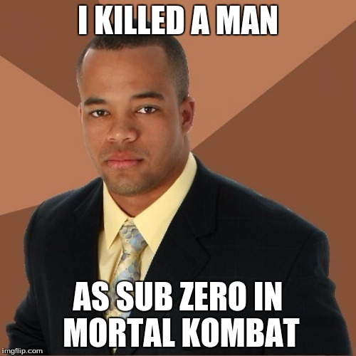 Successful Black Guy | I KILLED A MAN AS SUB ZERO IN MORTAL KOMBAT | image tagged in successful black guy | made w/ Imgflip meme maker
