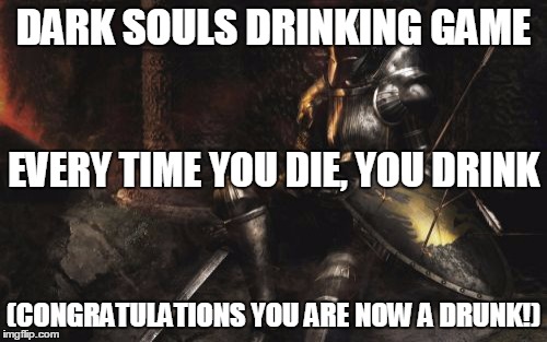 Downcast Dark Souls | DARK SOULS DRINKING GAME (CONGRATULATIONS YOU ARE NOW A DRUNK!) EVERY TIME YOU DIE, YOU DRINK | image tagged in memes,downcast dark souls | made w/ Imgflip meme maker