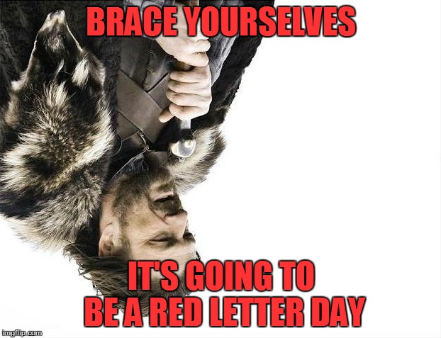 Brace Yourselves X is Coming Meme | BRACE YOURSELVES IT'S GOING TO BE A RED LETTER DAY | image tagged in memes,brace yourselves x is coming | made w/ Imgflip meme maker