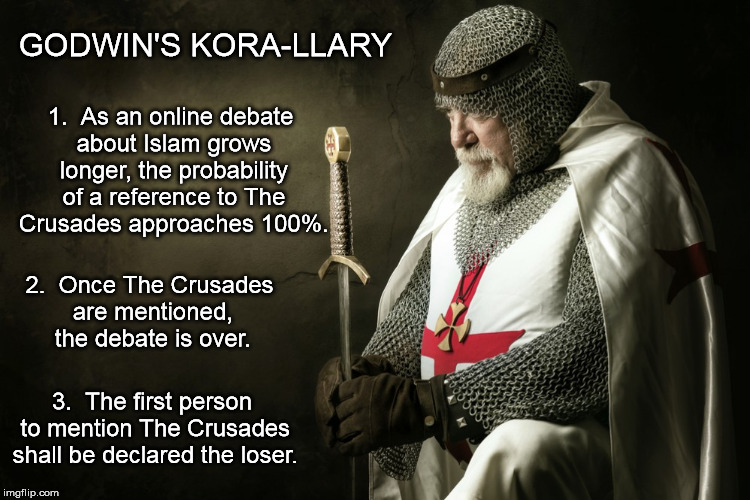 GODWIN'S KORA-LLARY 3.  The first person to mention The Crusades shall be declared the loser. 1.  As an online debate about Islam grows long | image tagged in crusades | made w/ Imgflip meme maker