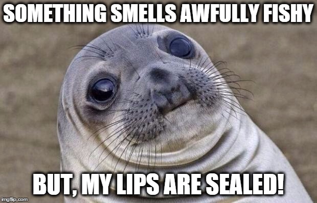 fishy... | SOMETHING SMELLS AWFULLY FISHY BUT, MY LIPS ARE SEALED! | image tagged in memes,awkward moment sealion | made w/ Imgflip meme maker