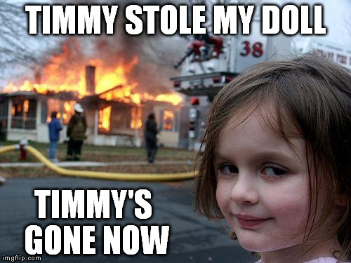 Disaster Girl | TIMMY STOLE MY DOLL TIMMY'S GONE NOW | image tagged in memes,disaster girl | made w/ Imgflip meme maker