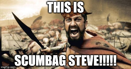 Sparta Leonidas | THIS IS SCUMBAG STEVE!!!!! | image tagged in memes,sparta leonidas,scumbag | made w/ Imgflip meme maker