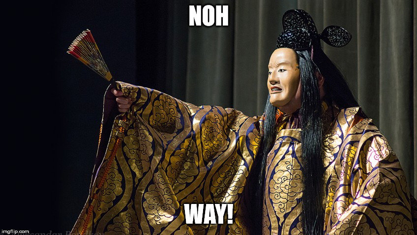 Noh way | NOH WAY! | image tagged in noh theater | made w/ Imgflip meme maker