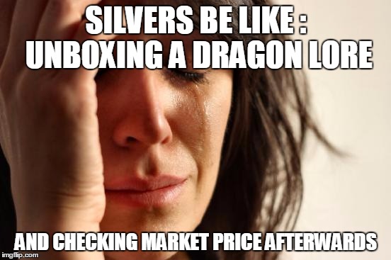 First World Problems Meme | SILVERS BE LIKE : UNBOXING A DRAGON LORE AND CHECKING MARKET PRICE AFTERWARDS | image tagged in memes,first world problems | made w/ Imgflip meme maker