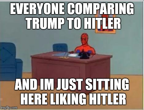 Spiderman Computer Desk Meme | EVERYONE COMPARING TRUMP TO HITLER AND IM JUST SITTING HERE LIKING HITLER | image tagged in memes,spiderman computer desk,spiderman | made w/ Imgflip meme maker