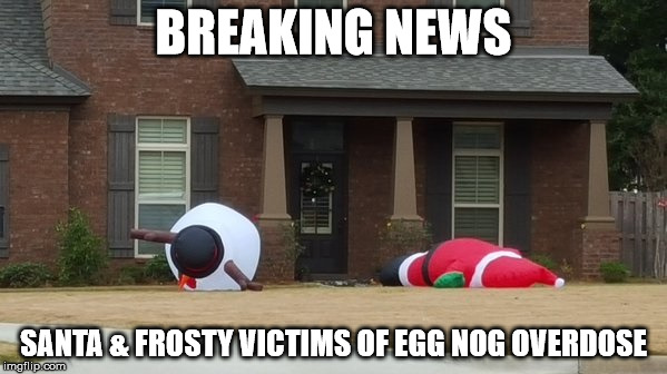 Egg Nog Overdose | BREAKING NEWS SANTA & FROSTY VICTIMS OF EGG NOG OVERDOSE | image tagged in santa,frosty,egg nog,overdose | made w/ Imgflip meme maker