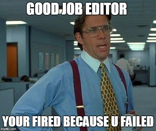 That Would Be Great | GOOD JOB EDITOR YOUR FIRED BECAUSE U FAILED | image tagged in memes,that would be great | made w/ Imgflip meme maker