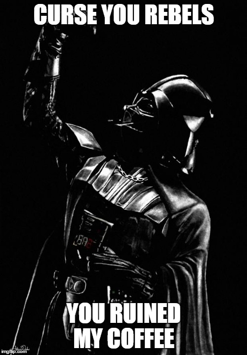 Darth Vader | CURSE YOU REBELS YOU RUINED MY COFFEE | image tagged in darth vader | made w/ Imgflip meme maker
