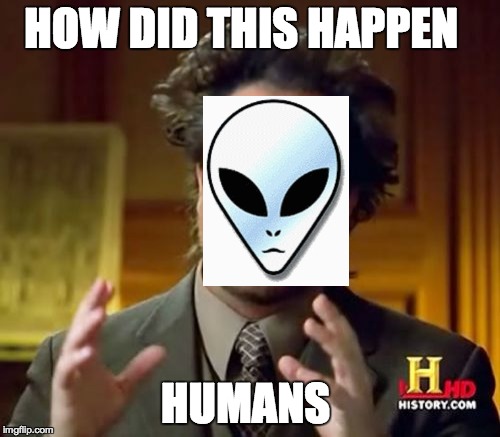 Ancient Aliens Meme | HOW DID THIS HAPPEN HUMANS | image tagged in memes,ancient aliens,funny,funny memes,aliens | made w/ Imgflip meme maker
