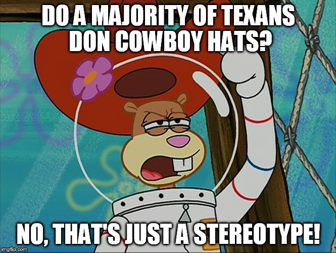 Sandy Cheeks That's Just A Stereotype! | DO A MAJORITY OF TEXANS DON COWBOY HATS? NO, THAT'S JUST A STEREOTYPE! | image tagged in sandy cheeks that's just a stereotype,memes,sandy cheeks,spongebob squarepants,sandy cheeks cowboy hat,texas girl | made w/ Imgflip meme maker