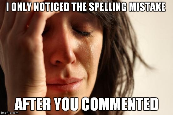 First World Problems Meme | I ONLY NOTICED THE SPELLING MISTAKE AFTER YOU COMMENTED | image tagged in memes,first world problems | made w/ Imgflip meme maker