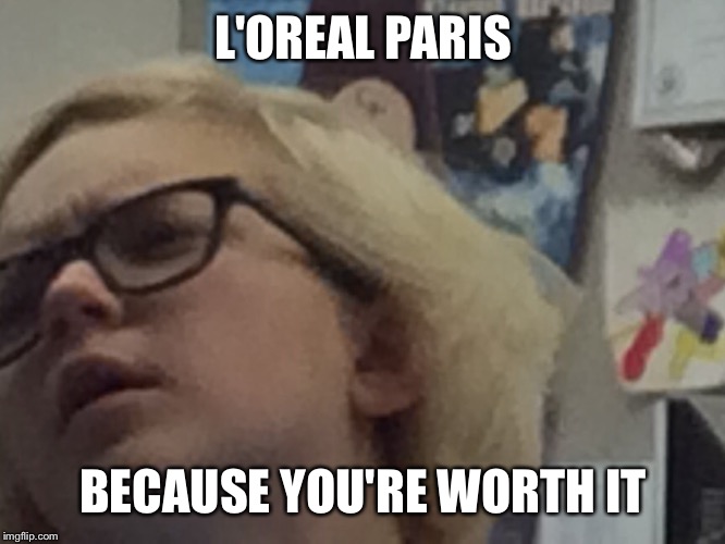 L'OREAL PARIS BECAUSE YOU'RE WORTH IT | image tagged in confused girl,deep thoughts | made w/ Imgflip meme maker