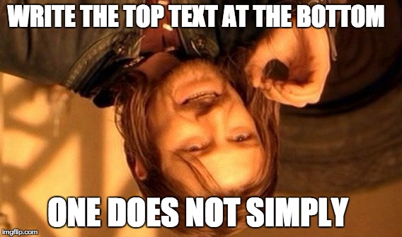 One Does Not Simply | WRITE THE TOP TEXT AT THE BOTTOM ONE DOES NOT SIMPLY | image tagged in memes,one does not simply,fuuny,funny memes,upside-down | made w/ Imgflip meme maker