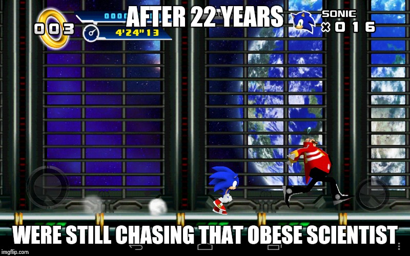 Sonic vs eggman | AFTER 22 YEARS WERE STILL CHASING THAT OBESE SCIENTIST | image tagged in sonic the hedgehog | made w/ Imgflip meme maker