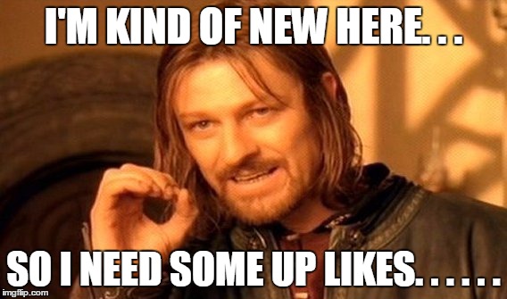 One Does Not Simply Meme | I'M KIND OF NEW HERE. . . SO I NEED SOME UP LIKES. . . . . . | image tagged in memes,one does not simply | made w/ Imgflip meme maker