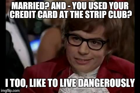 I Too Like To Live Dangerously Meme | MARRIED? AND - YOU USED YOUR CREDIT CARD AT THE STRIP CLUB? I TOO, LIKE TO LIVE DANGEROUSLY | image tagged in memes,i too like to live dangerously | made w/ Imgflip meme maker