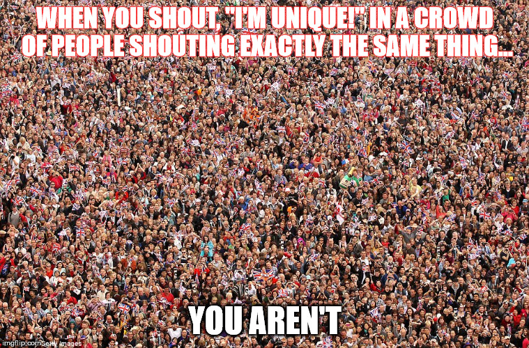Uniquity Isn't Unique | WHEN YOU SHOUT, "I'M UNIQUE!" IN A CROWD OF PEOPLE SHOUTING EXACTLY THE SAME THING... YOU AREN'T | image tagged in hugecrowd,different strokes | made w/ Imgflip meme maker