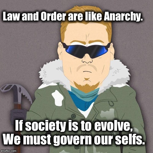 Philosophy of Self | Law and Order are like Anarchy. If society is to evolve, We must govern our selfs. | image tagged in pc principal,republicans,democrats,jesus,anarchy,iamjacksrabbit | made w/ Imgflip meme maker