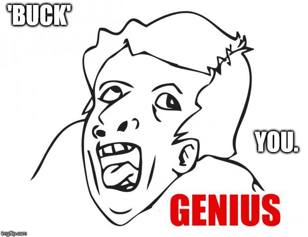 Genius | 'BUCK' YOU. | image tagged in genius | made w/ Imgflip meme maker