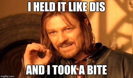 One Does Not Simply | I HELD IT LIKE DIS AND I TOOK A BITE | image tagged in memes,one does not simply | made w/ Imgflip meme maker