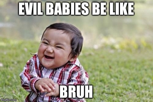 Evil Toddler Meme | EVIL BABIES BE LIKE BRUH | image tagged in memes,evil toddler | made w/ Imgflip meme maker