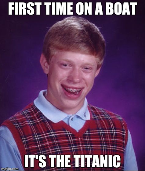 Bad Luck Brian Meme | FIRST TIME ON A BOAT IT'S THE TITANIC | image tagged in memes,bad luck brian | made w/ Imgflip meme maker