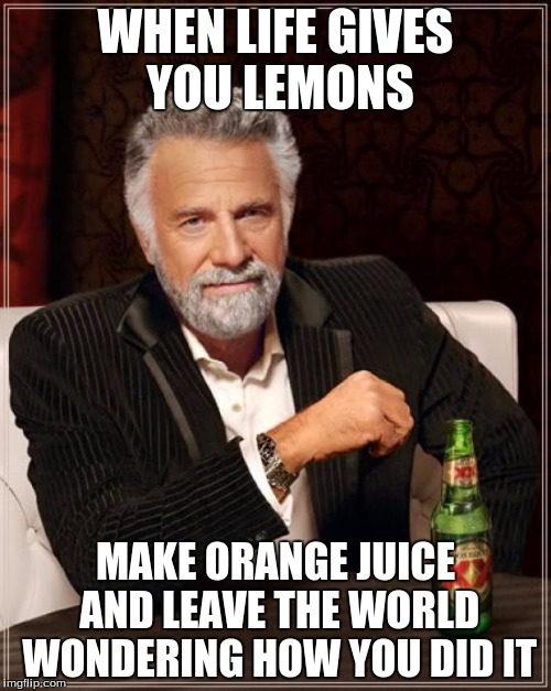 The Most Interesting Man In The World | WHEN LIFE GIVES YOU LEMONS MAKE ORANGE JUICE AND LEAVE THE WORLD WONDERING HOW YOU DID IT | image tagged in memes,the most interesting man in the world | made w/ Imgflip meme maker