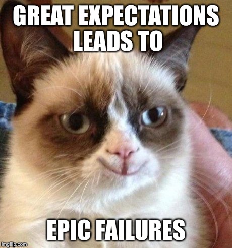 Grumpy smile | GREAT EXPECTATIONS LEADS TO EPIC FAILURES | image tagged in grumpy smile | made w/ Imgflip meme maker