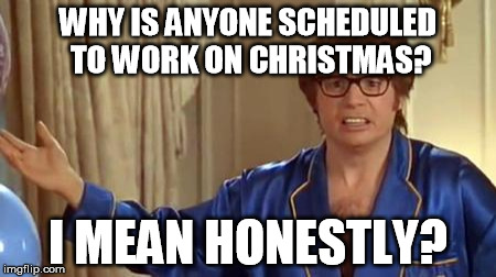Austin Powers Honestly | WHY IS ANYONE SCHEDULED TO WORK ON CHRISTMAS? I MEAN HONESTLY? | image tagged in memes,austin powers honestly | made w/ Imgflip meme maker