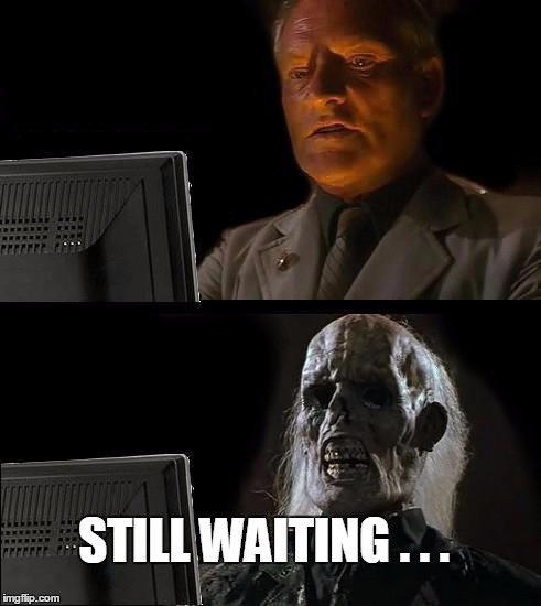 I'll Just Wait Here Meme | STILL WAITING . . . | image tagged in memes,ill just wait here | made w/ Imgflip meme maker