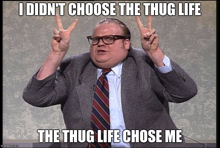 Chris Farley Quotes | I DIDN'T CHOOSE THE THUG LIFE THE THUG LIFE CHOSE ME | image tagged in chris farley quotes | made w/ Imgflip meme maker