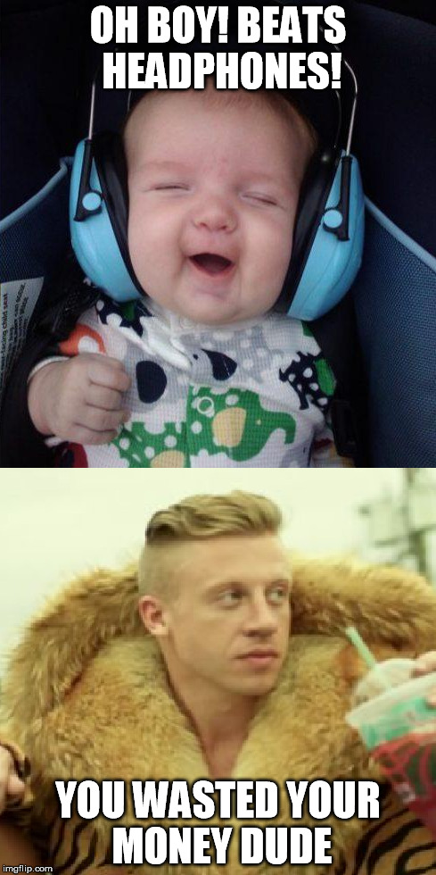 Baby Beats, Buyers Remorse | OH BOY! BEATS HEADPHONES! YOU WASTED YOUR MONEY DUDE | image tagged in macklemore thrift store | made w/ Imgflip meme maker