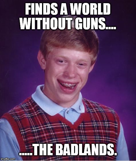 Bad Luck Brian Meme | FINDS A WORLD WITHOUT GUNS.... .....THE BADLANDS. | image tagged in memes,bad luck brian | made w/ Imgflip meme maker