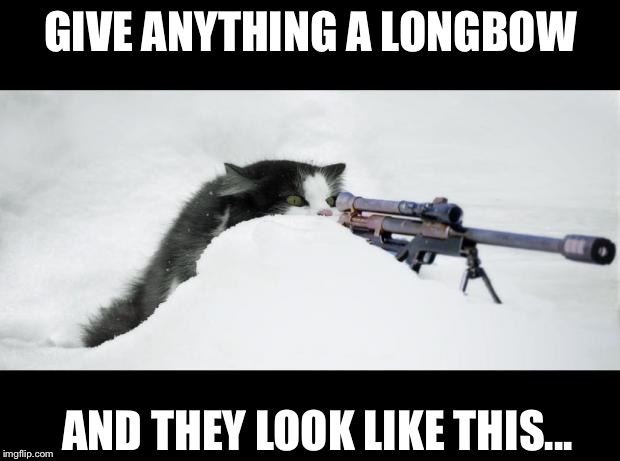 Sniper Cat | GIVE ANYTHING A LONGBOW AND THEY LOOK LIKE THIS... | image tagged in sniper cat | made w/ Imgflip meme maker