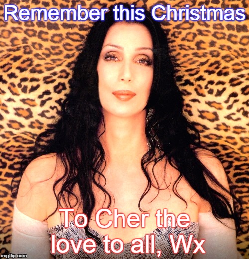 please cher | Remember this Christmas To Cher the love to all, Wx | image tagged in please cher | made w/ Imgflip meme maker