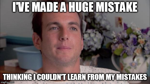 Huge Mistake Gob | I'VE MADE A HUGE MISTAKE THINKING I COULDN'T LEARN FROM MY MISTAKES | image tagged in huge mistake gob | made w/ Imgflip meme maker
